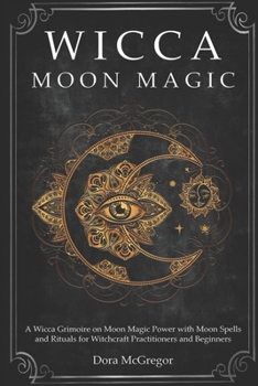 Paperback Wicca Moon Magic: A Wicca Grimoire on Moon Magic Power with Moon Spells and Rituals for Witchcraft Practitioners and Beginners Book