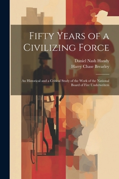 Paperback Fifty Years of a Civilizing Force; an Historical and a Critical Study of the Work of the National Board of Fire Underwriters Book