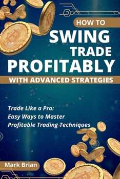 Paperback How to Swing Trade Profitably With Advanced Strategies: Trade Like a Pro: Easy Ways to Master Profitable Trading Techniques Book