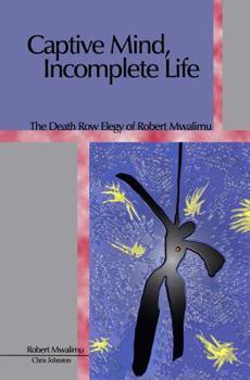 Paperback Captive Mind, Incomplete Life: The Death Row Elegy of Robert Mwalimu Book