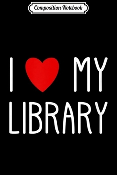 Composition Notebook: I Love My Library For Book Lovers Librarian Gifts Journal/Notebook Blank Lined Ruled 6x9 100 Pages