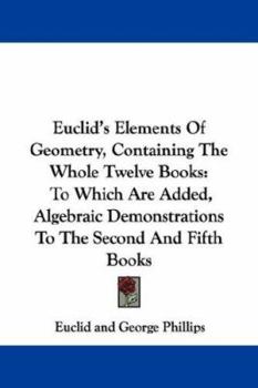Paperback Euclid's Elements Of Geometry, Containing The Whole Twelve Books: To Which Are Added, Algebraic Demonstrations To The Second And Fifth Books Book