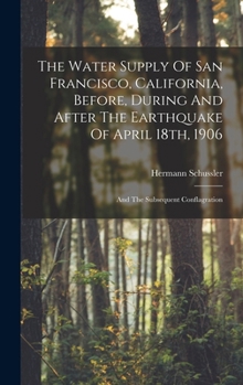 The Water Supply Of San Francisco, California, Before, During And After The Earthquake Of April 18th, 1906: And The Subsequent Conflagration