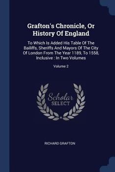 Paperback Grafton's Chronicle, Or History Of England: To Which Is Added His Table Of The Bailiffs, Sheriffs And Mayors Of The City Of London From The Year 1189, Book