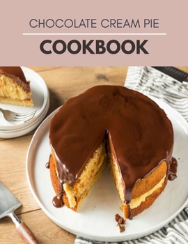 Paperback Chocolate Cream Pie Cookbook: Easy and Tasty Recipes For Chocolate Cream Pie Cake Decorating Step By Step For Beginners Book