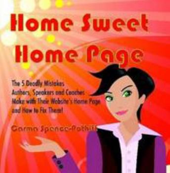 Paperback Home Sweet Home Page: The 5 Deadly Mistakes Authors, Speakers and Coaches Make with Their Website's Home Page and How To Fix Them! Book
