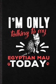 I'm Only Talking to My Egyptian Mau Today: Funny Blank Lined Notebook/ Journal For Pet Kitten Cat, Egyptian Mau Cat Owner, Inspirational Saying Unique ... Birthday Gift Idea Cute Ruled 6x9 110 Pages