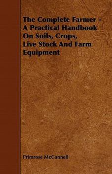 Paperback The Complete Farmer - A Practical Handbook on Soils, Crops, Live Stock and Farm Equipment Book