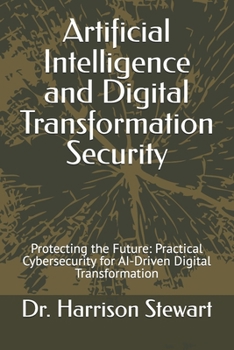 Paperback Artificial Intelligence and Digital Transformation Security: Protecting the Future: Practical Cybersecurity for AI-Driven Digital Transformation Book