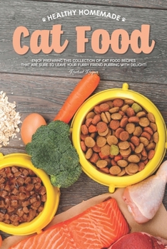 Paperback Healthy Homemade Cat Food: Enjoy Preparing this Collection of Cat Food Recipes that Are Sure to Leave Your Furry Friend Purring with Delight! Book