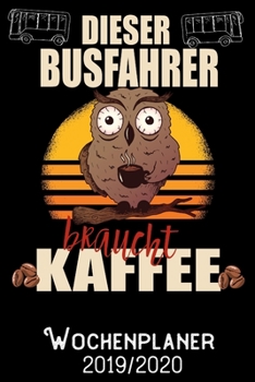 Dieser Busfahrer braucht Kaffee - Wochenplaner 2019 - 2020: DIN A5 Kalender / Terminplaner / Wochenplaner 2019 / 2020 18 Monate: Juli 2019 bis Dezember 2020 - Jede Woche auf 2 Seiten (German Edition)