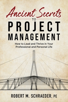 Ancient Secrets to Project Management: How to Lead and Thrive in Your Professional and Personal Life