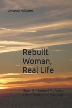 Rebuilt Woman, Real Life: How I Reclaimed My Voice After Silence and Survival (The Rebuilt Woman Series)