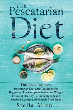 Paperback The Pescatarian Diet: This Book Includes: Pescatarian Diet and Cookbook for Beginners. The Complete Guide for Weight Loss and Healthy Eating Book