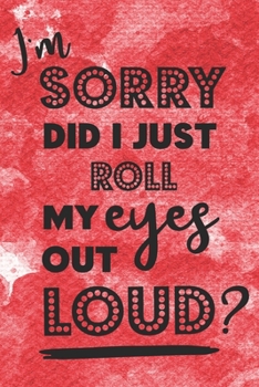 I'm Sorry Did I Just Roll My Eyes Out Loud?: Funny Eye Rolling Quote Notebook Journal Diary for everyone -  red background, funny question, dotted fonts