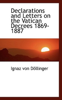 Declarations and Letters on the Vatican Decrees 1869-1887