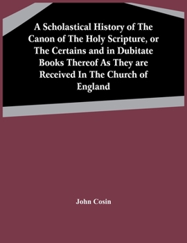 Paperback A Scholastical History Of The Canon Of The Holy Scripture, Or The Certains And In Dubitate Books Thereof As They Are Received In The Church Of England Book