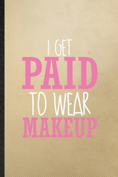I Get Paid to Wear Makeup: Lined Notebook For Lipstick Makeup. Funny Ruled Journal For Cosmetic Stylist Artist. Unique Student Teacher Blank Composition/ Planner Great For Home School Office Writing