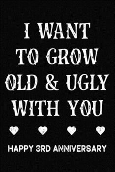 Paperback I Want To Grow Old & Ugly With You Happy 3rd Anniversary: Funny 3rd Wedding Anniversary Journal Gift / 3 Year Together Notebook / 3rd Anniversary Card Book
