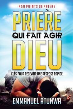 Paperback Priere Qui Fait Agir Dieu: Clés Pour Recevoir Une Réponse Rapid [French] Book