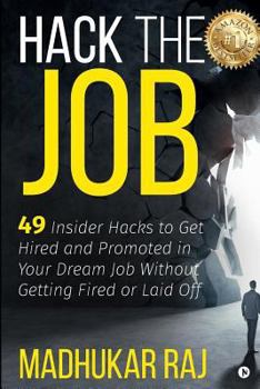 Hack The Job: 49 Insider Hacks to Get Hired and Promoted in Your Dream Job Without Getting Fired or Laid Off