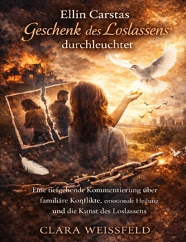 Ellin Carstas „Geschenk des Loslassens“ durchleuchtet: Eine tiefgehende Kommentierung über familiäre Konflikte, emotionale Heilung und die Kunst des Loslassens (German Edition)