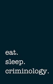 Eat. Sleep. Criminology. - Lined Notebook : Writing Journal