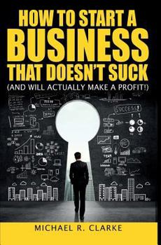 Paperback How to Start a Business That Doesn't Suck (and Will Actually Turn a Profit): The Ultimate, No-Nonsense Guide to Starting a Small Business Book