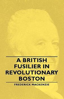 A British fusilier in Revolutionary Boston;: Being the diary of Lieutenant Frederick Mackenzie, adjutant of the Royal Welch Fusiliers, January 5-April ... (Select bibliographies reprint series)