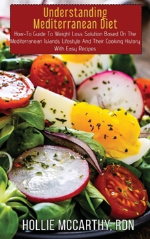 Hardcover Understanding Mediterranean Diet: How-To Guide To Weight Loss Solution Based On The Mediterranean Islands Lifestyle And Their Cooking History With Eas Book