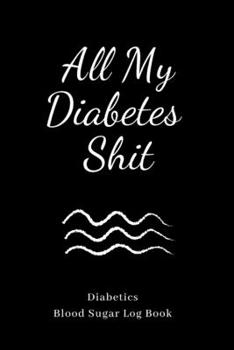 Paperback All My Diabetes Shit: Blood Sugar Logbook, Dialy(for 1 year) Record Glucose, A Health Tracking Journal,6"x9", Great Christmas Gift for Diabe Book