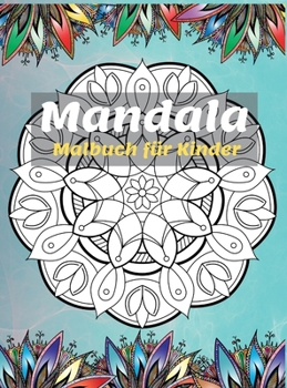 Mandala Malbuch f�r Kinder: Die sch�nsten Mandalas zum Entspannen, Die ultimative Sammlung von Mandala-Malvorlagen f�r Kinder ab 4 Jahren - Spa� und Entspannung mit Mandalas f�r Jungen und M�dchen