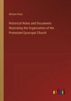 Paperback Historical Notes and Documents Illustrating the Organization of the Protestant Episcopal Church Book