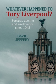 Hardcover Whatever Happened to Tory Liverpool?: Success, Decline, and Irrelevance Since 1945 Book