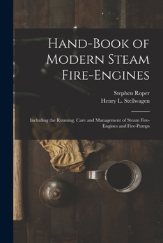 Paperback Hand-Book of Modern Steam Fire-Engines: Including the Running, Care and Management of Steam Fire-Engines and Fire-Pumps Book