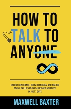 Paperback How to Talk to Anyone: Unlock Speaking with Confidence, Boost Charisma, and Master Social Skills Without Awkward Moments! In Just 7 Days Book
