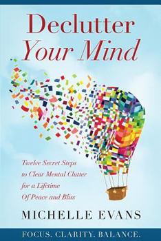 Paperback Declutter Your Mind: Twelve Secret Steps to Clear Mental Clutter For a Lifetime Of Peace And Bliss Book