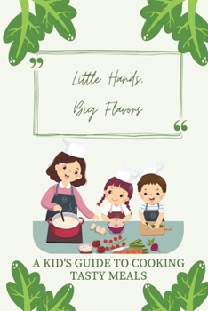 Paperback Little Hands, Big Flavors: A Kid's Guide to Cooking Tasty Meals Book
