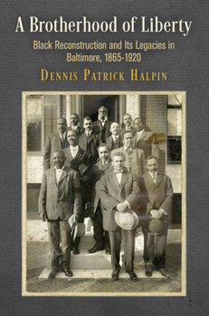 Hardcover A Brotherhood of Liberty: Black Reconstruction and Its Legacies in Baltimore, 1865-1920 Book