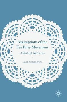 Assumptions of the Tea Party Movement: A World of Their Own