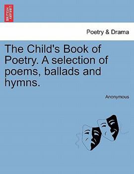 Paperback The Child's Book of Poetry. a Selection of Poems, Ballads and Hymns. Book