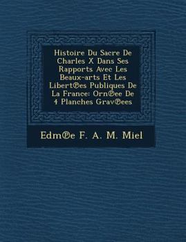Paperback Histoire Du Sacre de Charles X Dans Ses Rapports Avec Les Beaux-Arts Et Les Libert Es Publiques de La France: Orn Ee de 4 Planches Grav Ees [French] Book