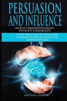 Paperback Persuasion and Influence 2 Book in 1 - Persuasion Techniques + Nonviolent Communication: The Best Way To Connect With Others. Techniques of Dark Psych Book