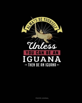 Paperback Always Be Yourself Unless You Can Be An Iguana Then Be An Iguana: Prayer Journal Book