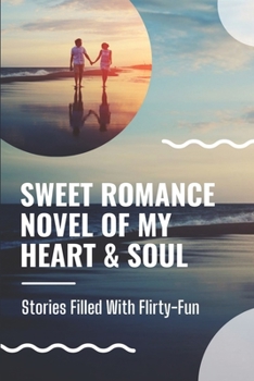 Paperback Sweet Romance Novel Of My Heart & Soul: Stories Filled With Flirty-Fun: Lyrics Of Love Book