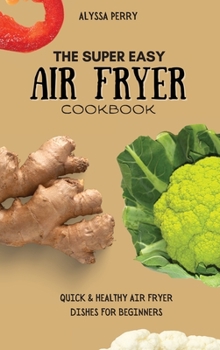 Hardcover The Super Easy Air Fryer Cookbook: Quick & Healthy Air Fryer Dishes For Beginners Book