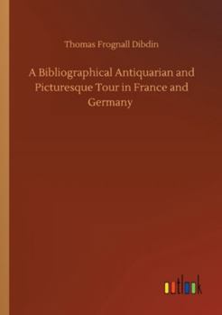 Paperback A Bibliographical Antiquarian and Picturesque Tour in France and Germany Book