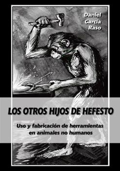 Los Otros Hijos de Hefesto: USO y Fabricacion de Herramientas En Animales No Humanos