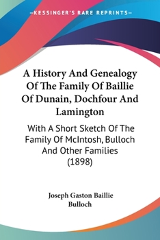 Paperback A History And Genealogy Of The Family Of Baillie Of Dunain, Dochfour And Lamington: With A Short Sketch Of The Family Of McIntosh, Bulloch And Other F Book