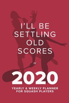 Paperback I'll Be Settling Old Scores In 2020 - Yearly And Weekly Planner For Squash Players: Week To A Page Organiser & Diary Gift Book